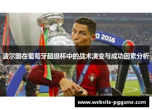 波尔图在葡萄牙超级杯中的战术演变与成功因素分析