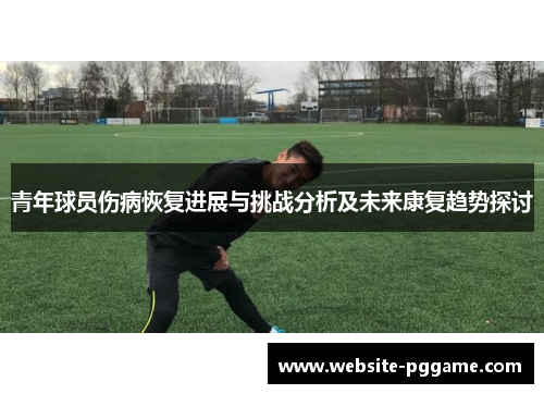 青年球员伤病恢复进展与挑战分析及未来康复趋势探讨