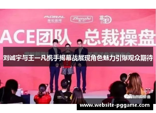 刘诚宇与王一凡携手揭幕战展现角色魅力引爆观众期待