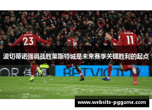 波切蒂诺强调战胜莱斯特城是未来赛季关键胜利的起点