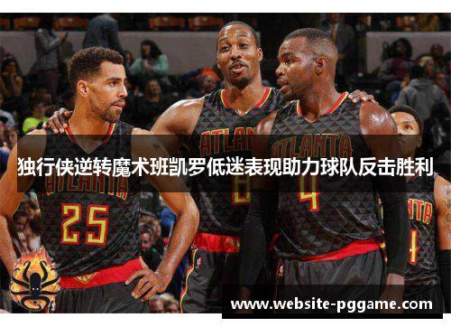 独行侠逆转魔术班凯罗低迷表现助力球队反击胜利