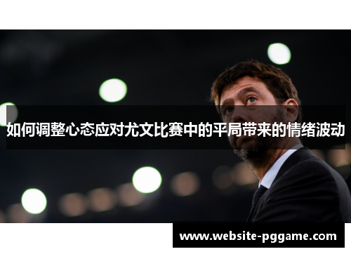 如何调整心态应对尤文比赛中的平局带来的情绪波动