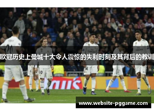 欧冠历史上曼城十大令人震惊的失利时刻及其背后的教训