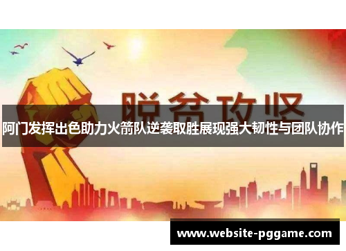 阿门发挥出色助力火箭队逆袭取胜展现强大韧性与团队协作